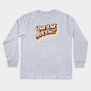 But Did You Die? Retro Type Kids Long Sleeve T-Shirt